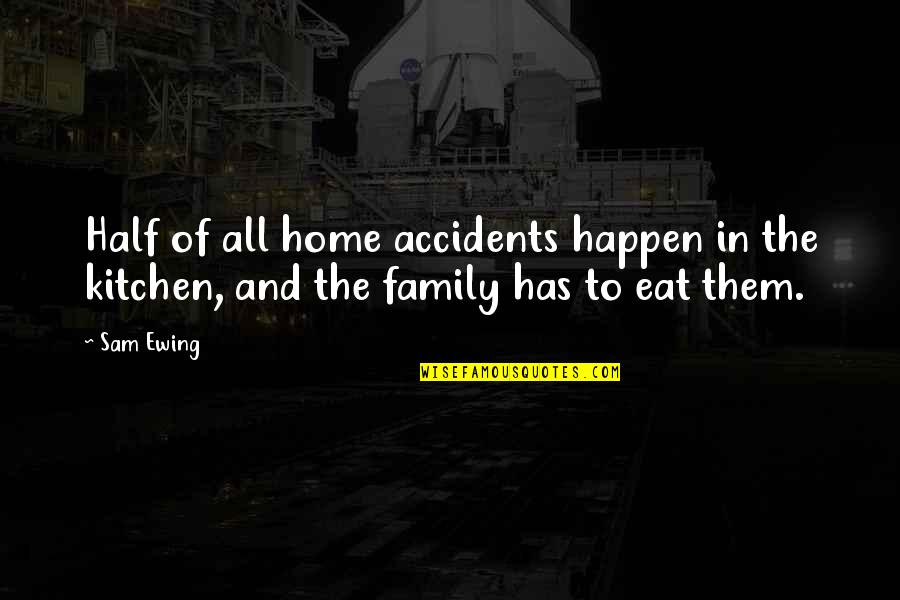 J R Ewing Quotes By Sam Ewing: Half of all home accidents happen in the