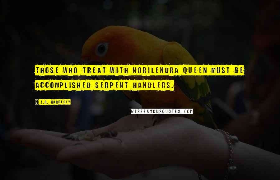 J.R. Hardesty quotes: Those who treat with Norilendra Queen must be accomplished serpent handlers.
