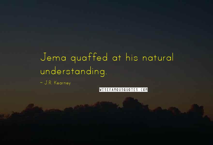 J.R. Kearney quotes: Jema quaffed at his natural understanding.