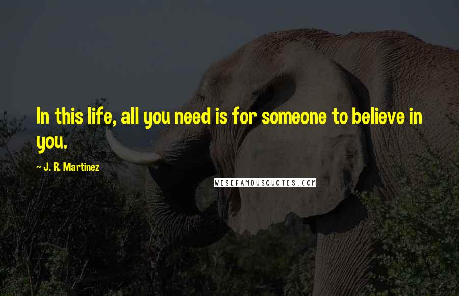 J. R. Martinez quotes: In this life, all you need is for someone to believe in you.