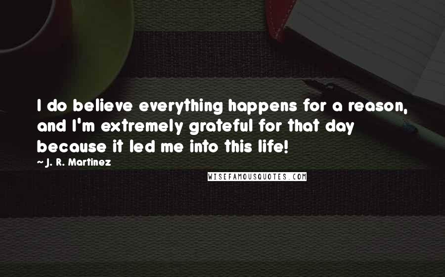 J. R. Martinez quotes: I do believe everything happens for a reason, and I'm extremely grateful for that day because it led me into this life!