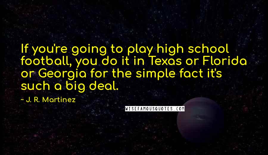 J. R. Martinez quotes: If you're going to play high school football, you do it in Texas or Florida or Georgia for the simple fact it's such a big deal.