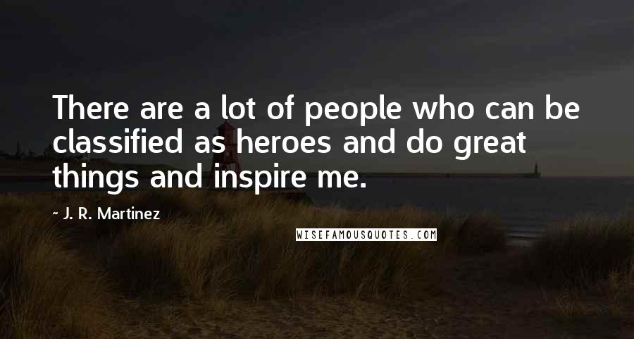 J. R. Martinez quotes: There are a lot of people who can be classified as heroes and do great things and inspire me.