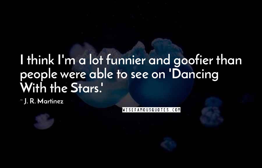 J. R. Martinez quotes: I think I'm a lot funnier and goofier than people were able to see on 'Dancing With the Stars.'