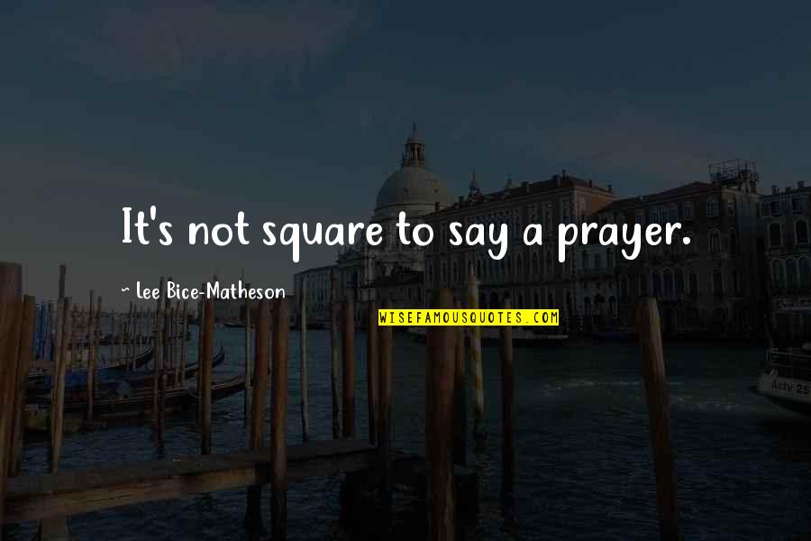 J R Matheson Quotes By Lee Bice-Matheson: It's not square to say a prayer.