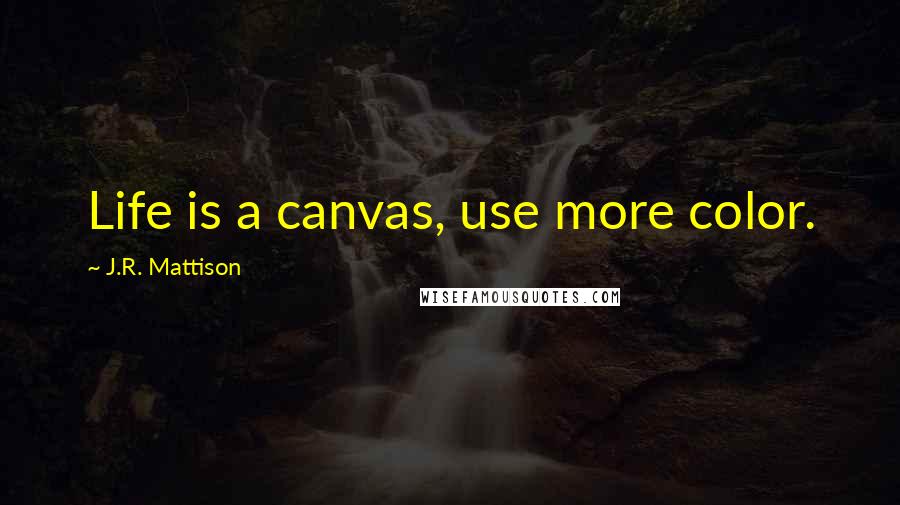 J.R. Mattison quotes: Life is a canvas, use more color.
