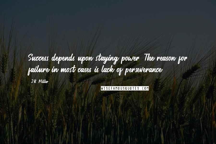 J.R. Miller quotes: Success depends upon staying power. The reason for failure in most cases is lack of perseverance.