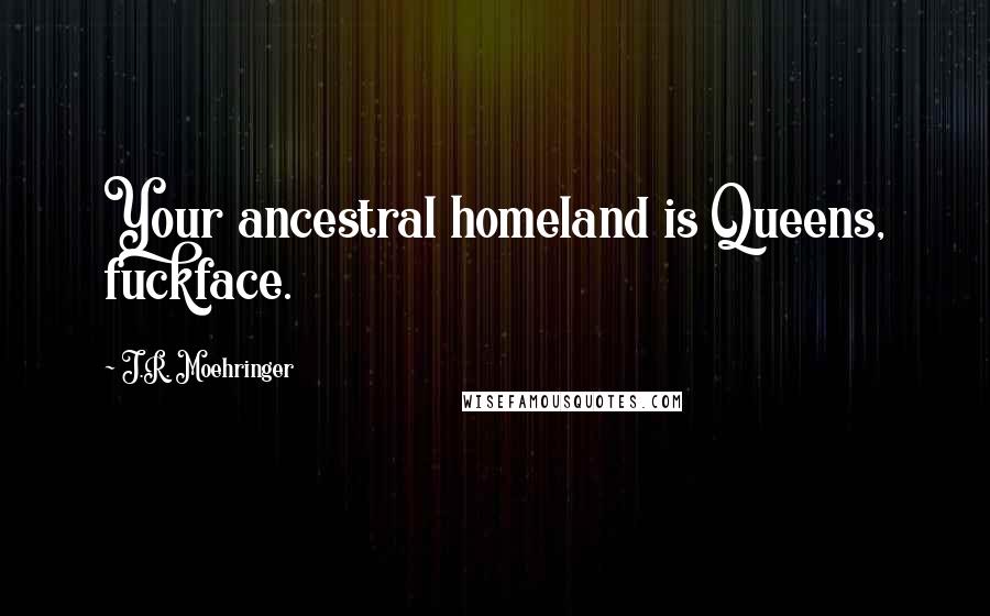 J.R. Moehringer quotes: Your ancestral homeland is Queens, fuckface.