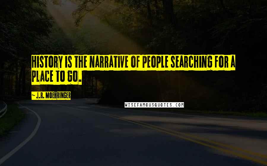J.R. Moehringer quotes: History is the narrative of people searching for a place to go.