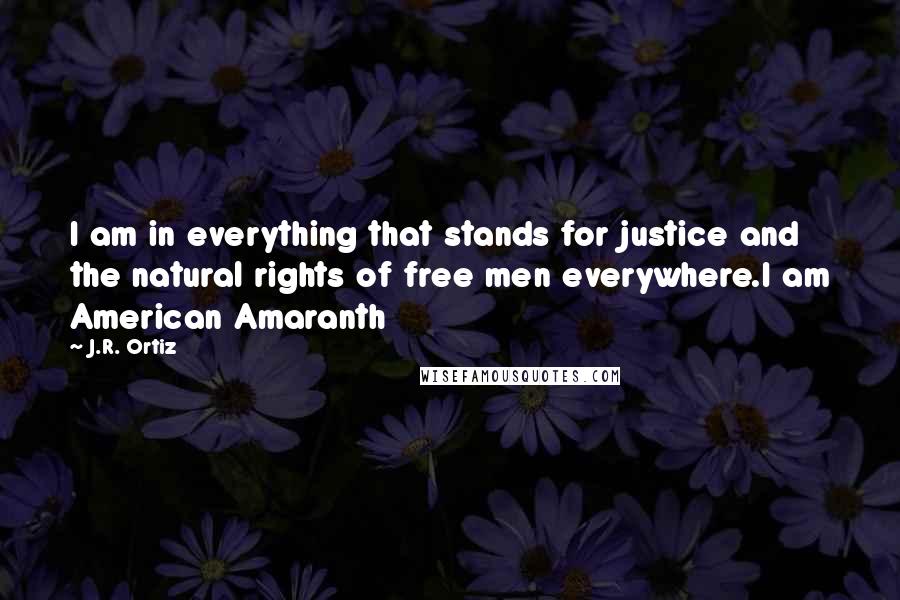 J.R. Ortiz quotes: I am in everything that stands for justice and the natural rights of free men everywhere.I am American Amaranth