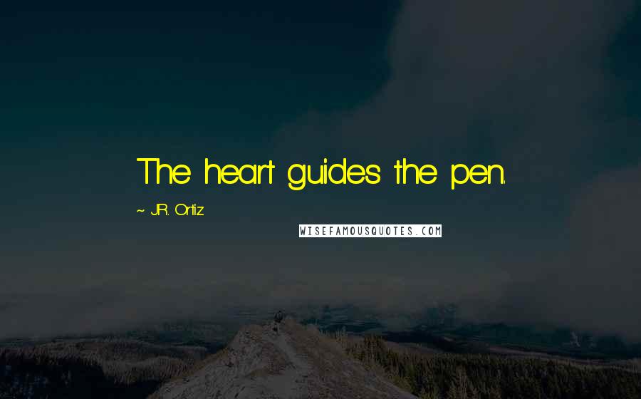 J.R. Ortiz quotes: The heart guides the pen.