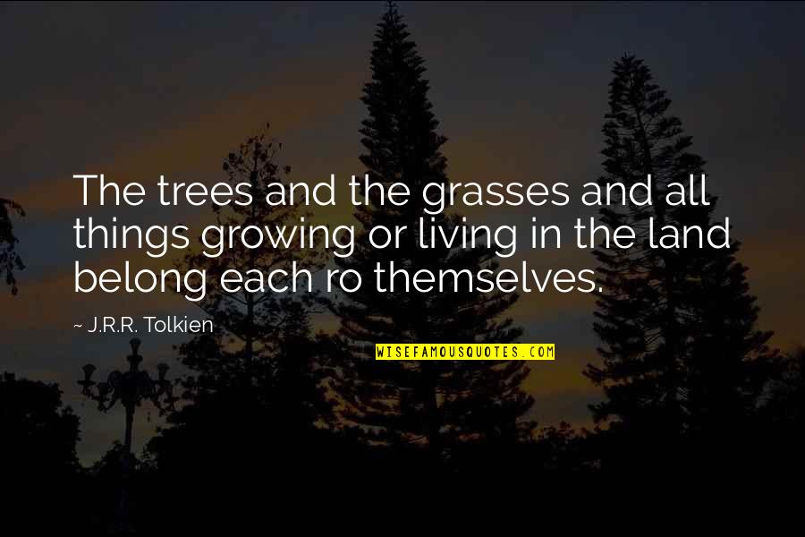 J.r. Quotes By J.R.R. Tolkien: The trees and the grasses and all things