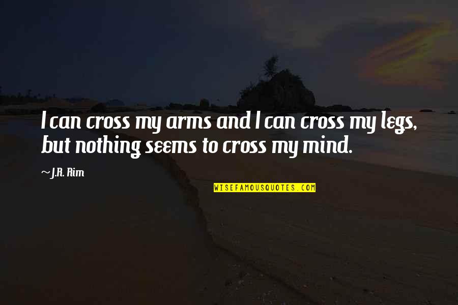 J.r. Quotes By J.R. Rim: I can cross my arms and I can