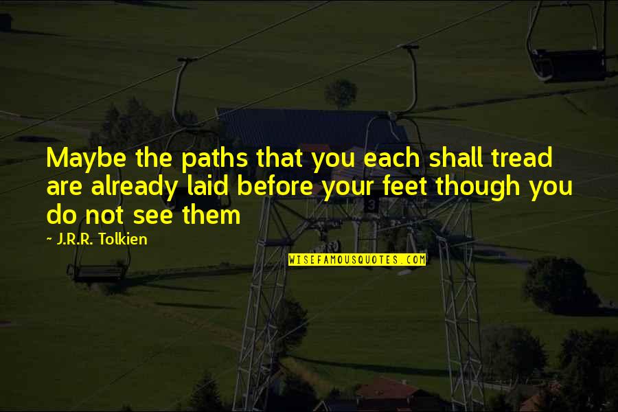 J R R R Tolkien Quotes By J.R.R. Tolkien: Maybe the paths that you each shall tread J R R R Tolkien Quotes By J.R.R. Tolkien: Maybe the paths that you each shall tread