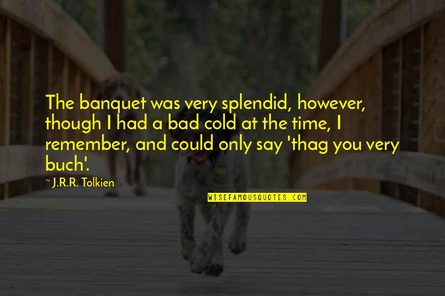 J R R R Tolkien Quotes By J.R.R. Tolkien: The banquet was very splendid, however, though I J R R R Tolkien Quotes By J.R.R. Tolkien: The banquet was very splendid, however, though I