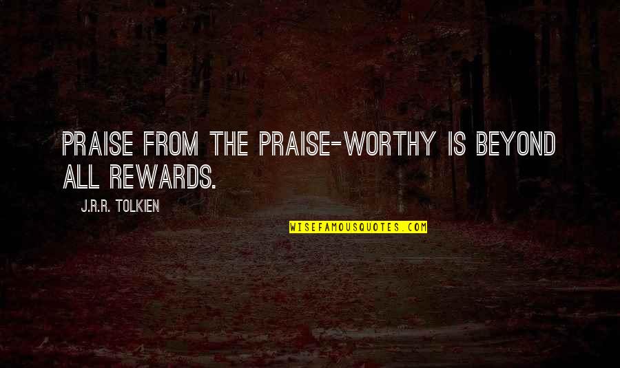 J R R R Tolkien Quotes By J.R.R. Tolkien: Praise from the praise-worthy is beyond all rewards. J R R R Tolkien Quotes By J.R.R. Tolkien: Praise from the praise-worthy is beyond all rewards.