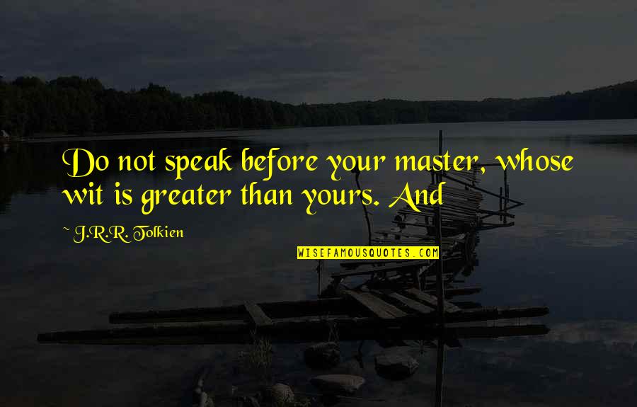 J.r.r. Tolkien Best Quotes By J.R.R. Tolkien: Do not speak before your master, whose wit