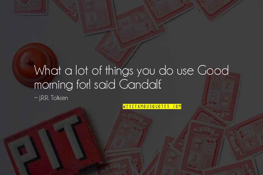 J.r.r. Tolkien Gandalf Quotes By J.R.R. Tolkien: What a lot of things you do use