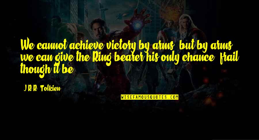J.r.r. Tolkien Lord Of The Rings Quotes By J.R.R. Tolkien: We cannot achieve victory by arms, but by