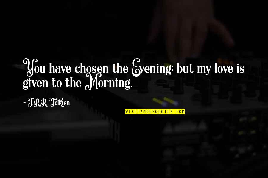 J.r.r. Tolkien Love Quotes By J.R.R. Tolkien: You have chosen the Evening; but my love