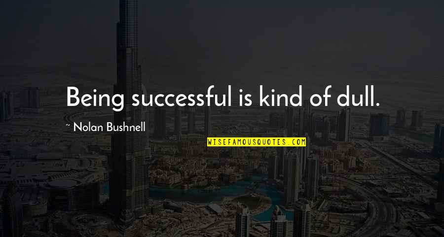 J.r.r. Tolkien Love Quotes By Nolan Bushnell: Being successful is kind of dull.