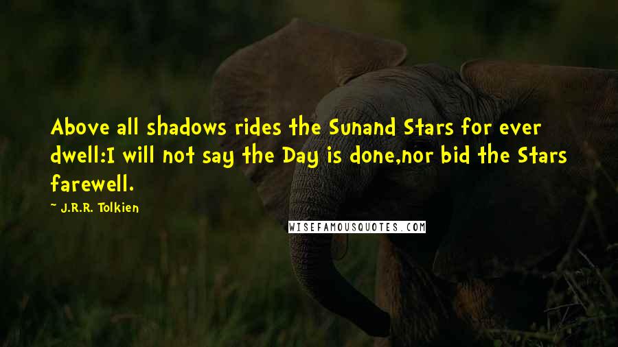 J.R.R. Tolkien quotes: Above all shadows rides the Sunand Stars for ever dwell:I will not say the Day is done,nor bid the Stars farewell.