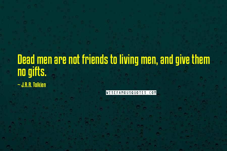 J.R.R. Tolkien quotes: Dead men are not friends to living men, and give them no gifts.