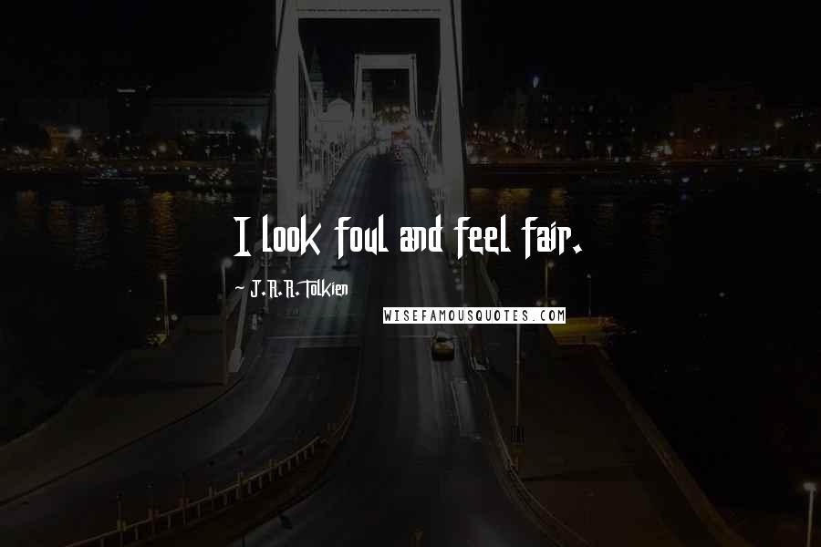 J.R.R. Tolkien quotes: I look foul and feel fair.