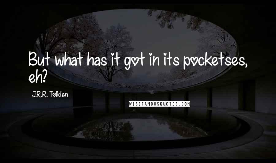 J.R.R. Tolkien quotes: But what has it got in its pocketses, eh?