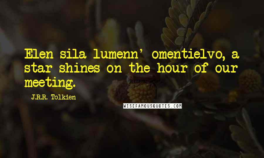 J.R.R. Tolkien quotes: Elen sila lumenn' omentielvo, a star shines on the hour of our meeting.