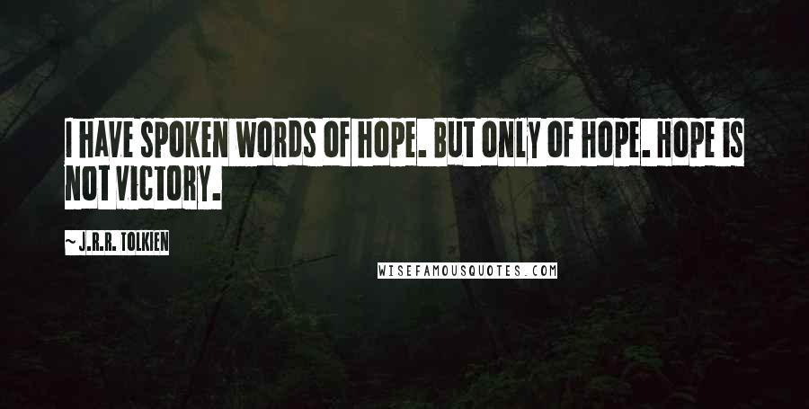 J.R.R. Tolkien quotes: I have spoken words of hope. But only of hope. Hope is not victory.