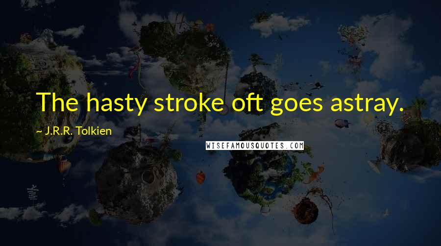 J.R.R. Tolkien quotes: The hasty stroke oft goes astray.