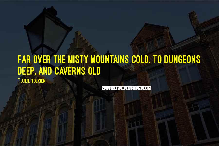 J.R.R. Tolkien quotes: Far over the misty mountains cold. To dungeons deep, and caverns old