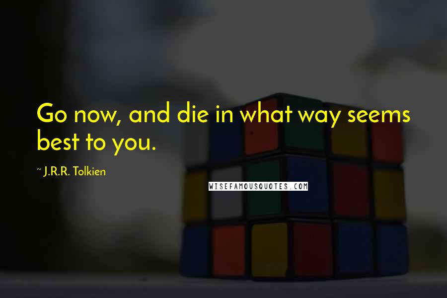 J.R.R. Tolkien quotes: Go now, and die in what way seems best to you.