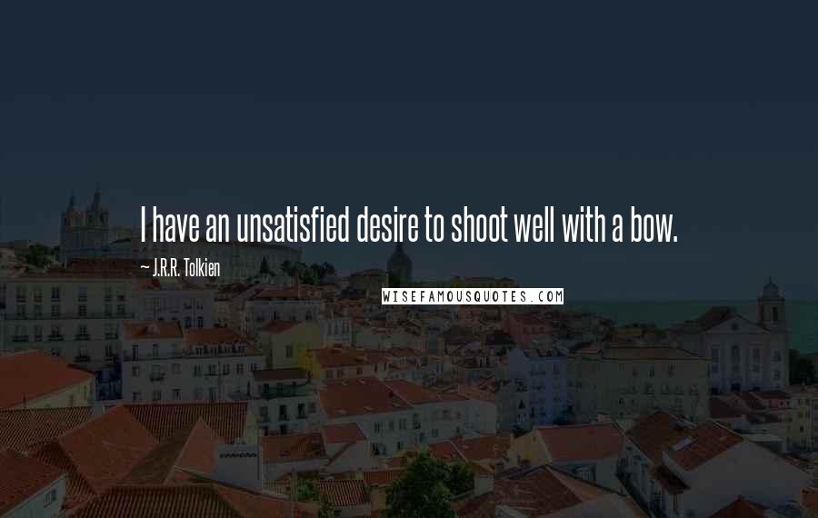 J.R.R. Tolkien quotes: I have an unsatisfied desire to shoot well with a bow.