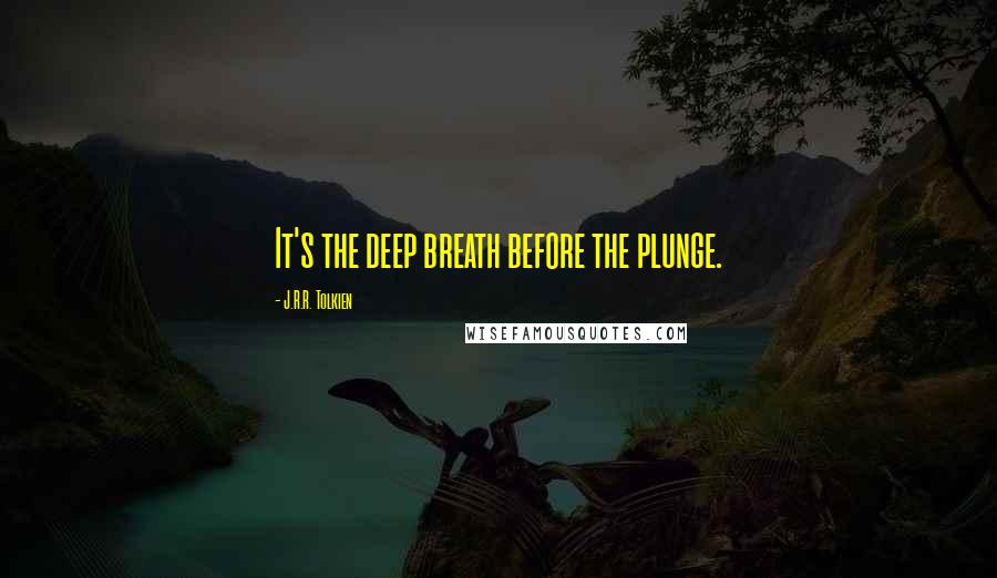 J.R.R. Tolkien quotes: It's the deep breath before the plunge.