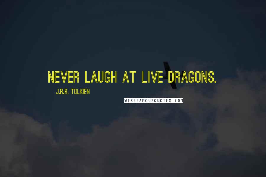 J.R.R. Tolkien quotes: Never laugh at live dragons.