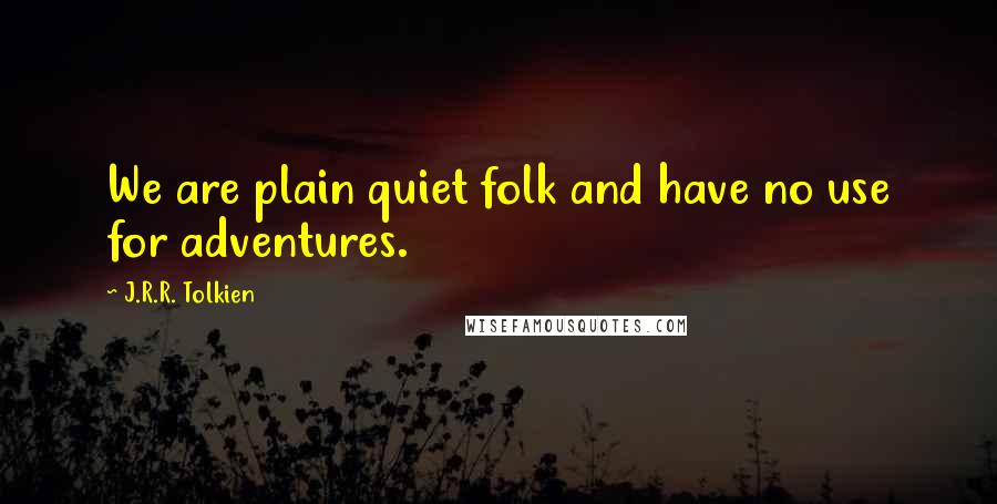 J.R.R. Tolkien quotes: We are plain quiet folk and have no use for adventures.