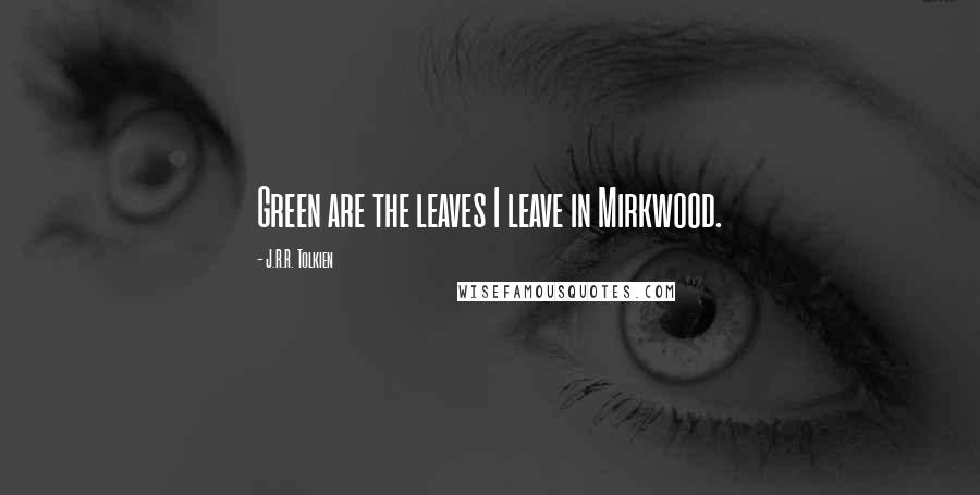 J.R.R. Tolkien quotes: Green are the leaves I leave in Mirkwood.