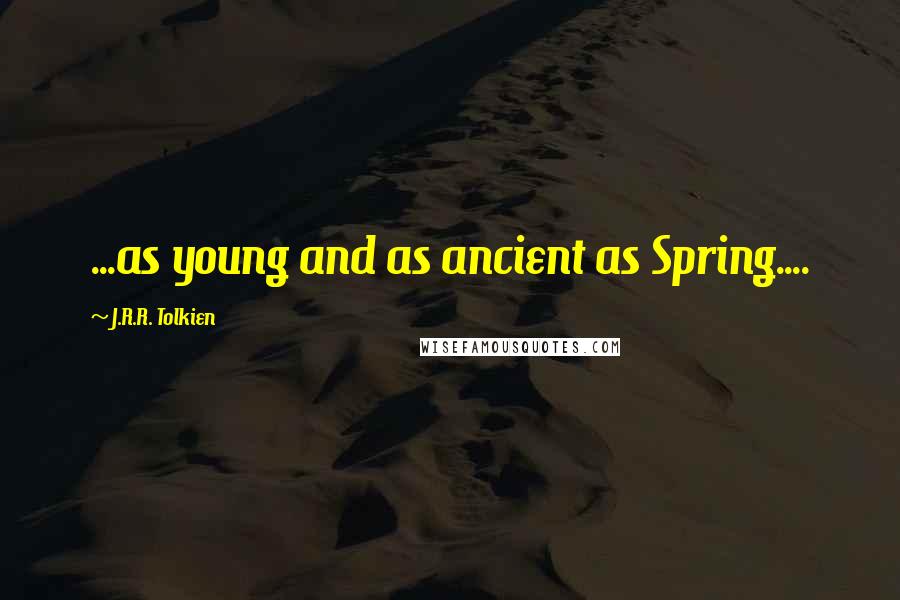 J.R.R. Tolkien quotes: ...as young and as ancient as Spring....