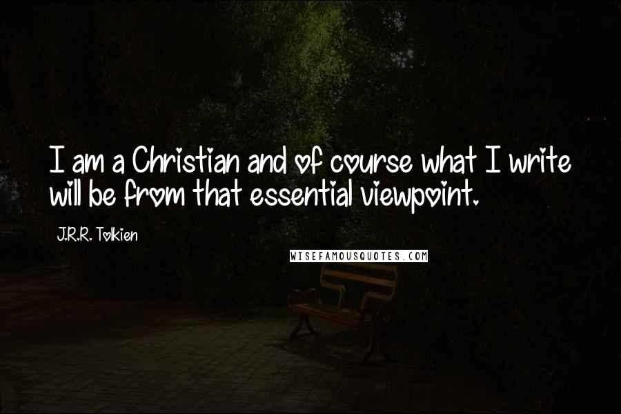 J.R.R. Tolkien quotes: I am a Christian and of course what I write will be from that essential viewpoint.