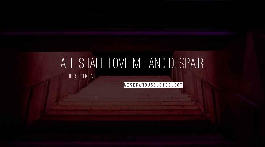 J.R.R. Tolkien quotes: All shall love me and despair.