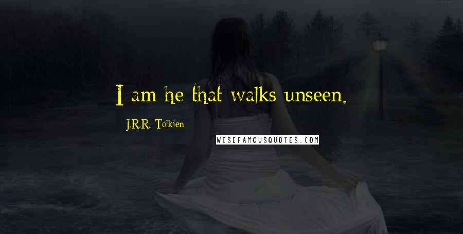 J.R.R. Tolkien quotes: I am he that walks unseen.