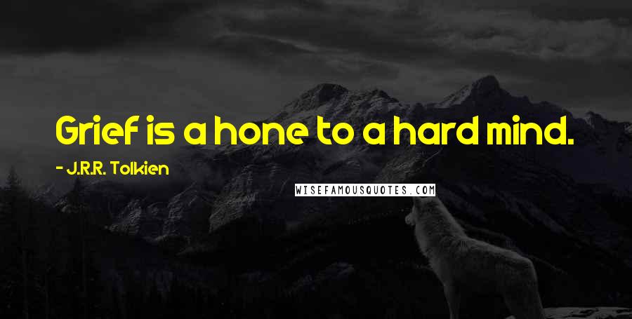 J.R.R. Tolkien quotes: Grief is a hone to a hard mind.