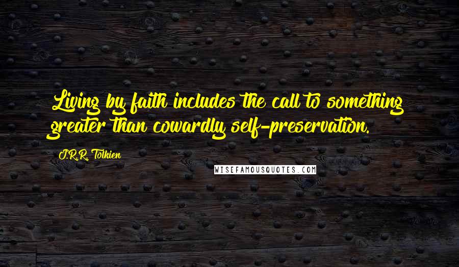 J.R.R. Tolkien quotes: Living by faith includes the call to something greater than cowardly self-preservation.