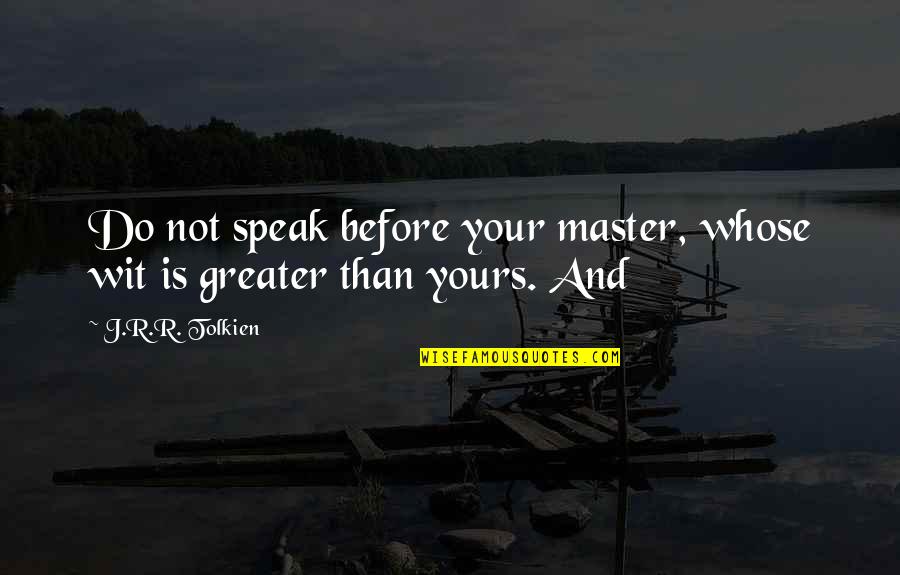 J R R Tolkien Quotes By J.R.R. Tolkien: Do not speak before your master, whose wit