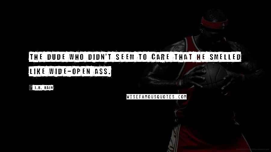 J.R. Rain quotes: The dude who didn't seem to care that he smelled like wide-open ass.