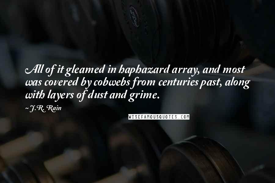 J.R. Rain quotes: All of it gleamed in haphazard array, and most was covered by cobwebs from centuries past, along with layers of dust and grime.