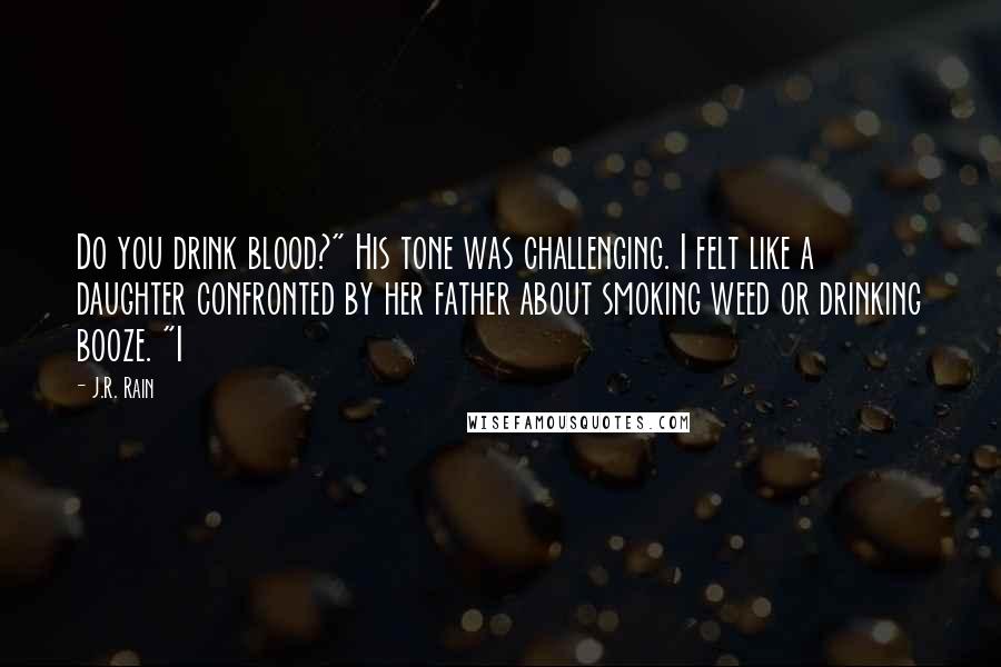 J.R. Rain quotes: Do you drink blood?" His tone was challenging. I felt like a daughter confronted by her father about smoking weed or drinking booze. "I