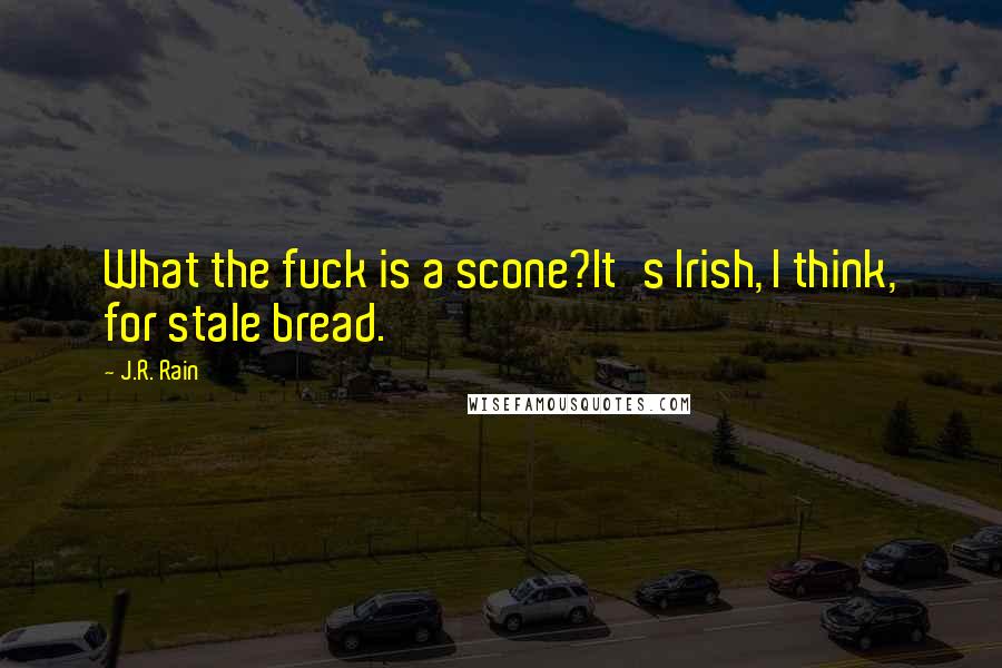 J.R. Rain quotes: What the fuck is a scone?It's Irish, I think, for stale bread.